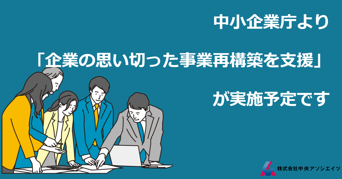 中小企業庁より「企業の思い切った事業再構築を支援」が実施予定です