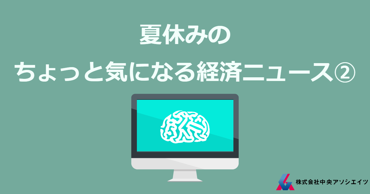 夏休みのちょっと気になる経済ニュース②