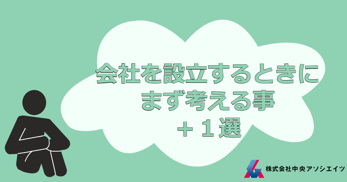 会社を設立するときにまず考える事＋１選