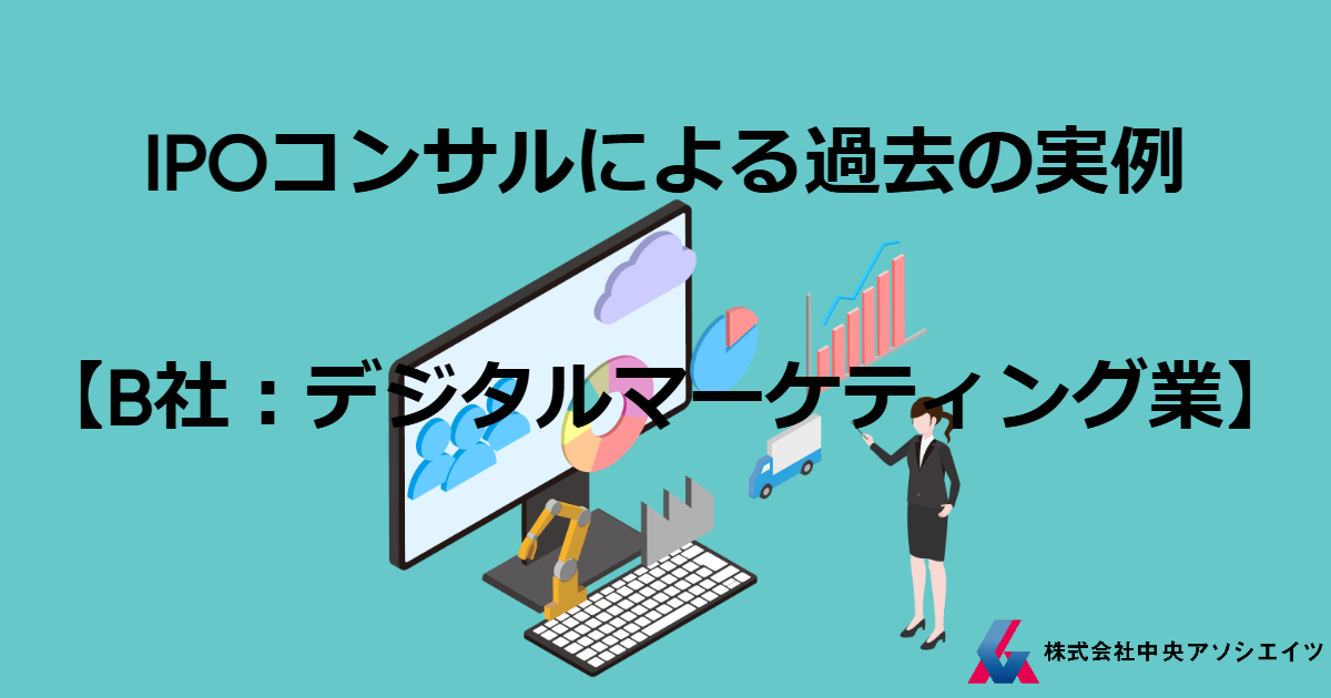 IPOコンサルによる過去の実例【B社：デジタルマーケティング業】