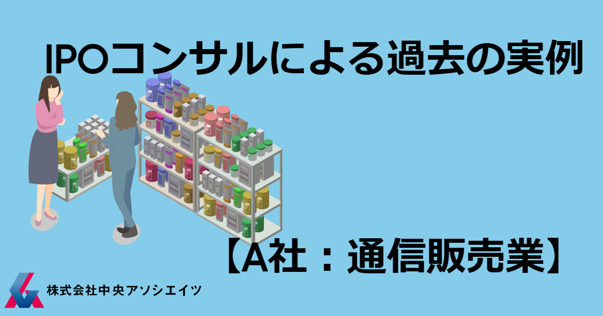 IPOコンサルによる過去の実例【A社：通信販売業】