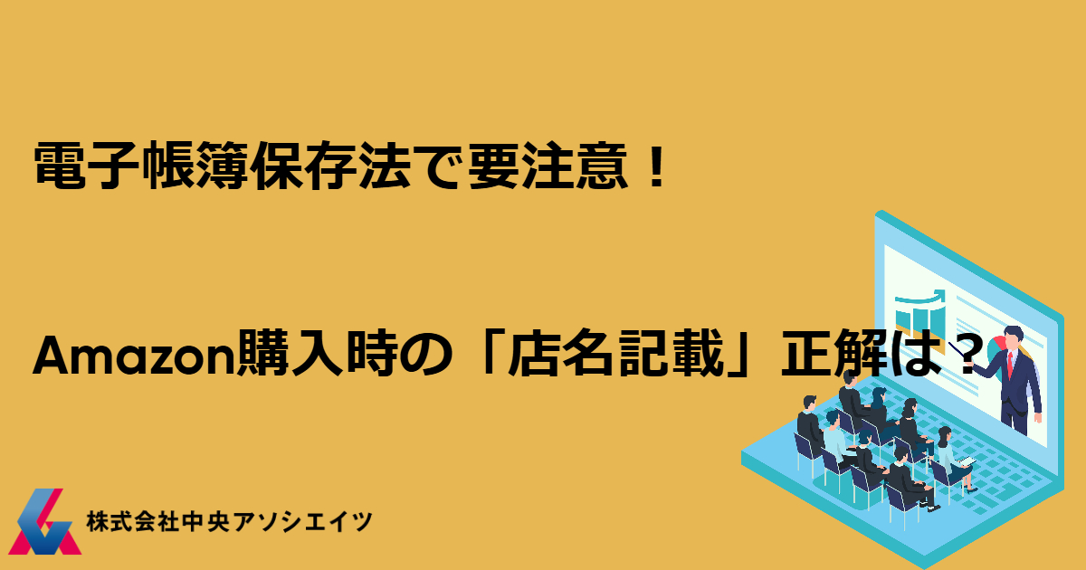 電子帳簿保存法で要注意！Amazon購入時の「店名記載」正解は？
