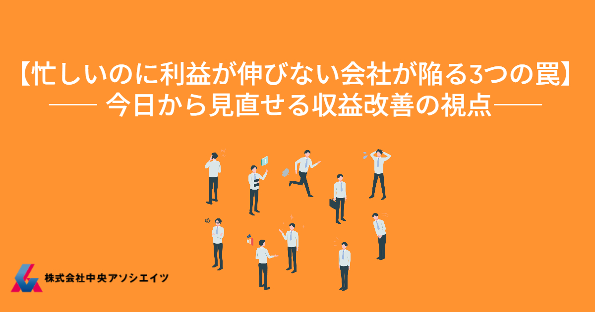 【忙しいのに利益が伸びない会社が陥る3つの罠】<BR>今日から見直せる収益改善の視点